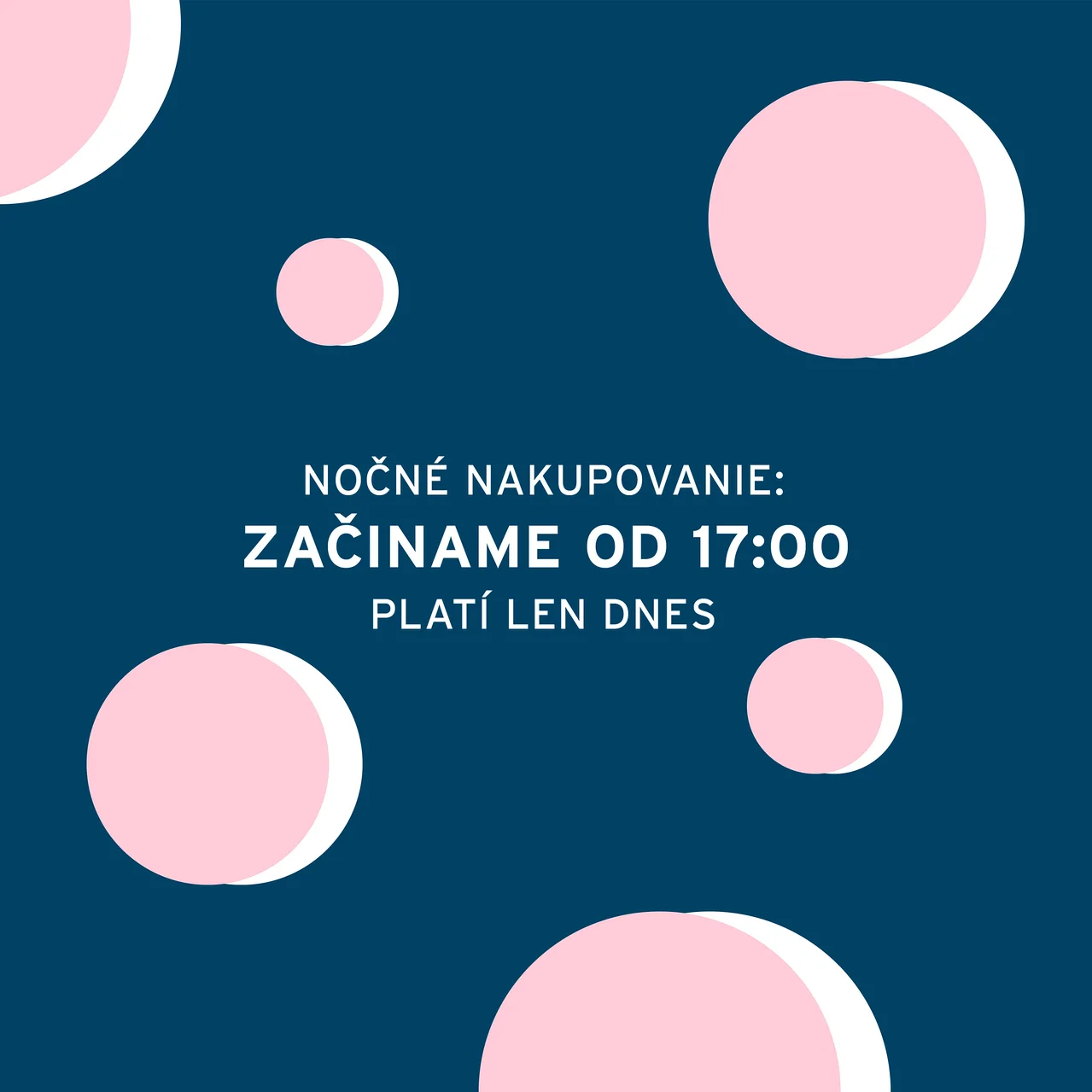 Tmavo modré pozadie s ružovými kruhmi a bielym textom "NOČNÉ NAKUPOVANIE: ZAČÍNAME OD 17:00 PLATÍ LEN DNES"